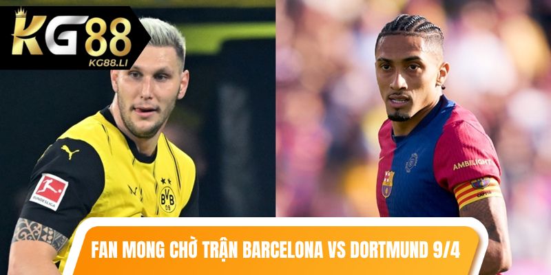 Người hâm mộ mong chờ trận Barcelona vs Dortmund lượt đi 9/4