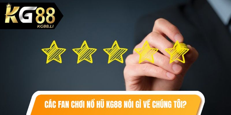 Các fan chơi nổ hũ KG88 nói gì về chúng tôi?