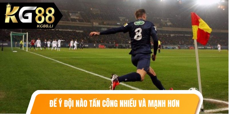 Để ý đội nào tấn công nhiều và mạnh hơn