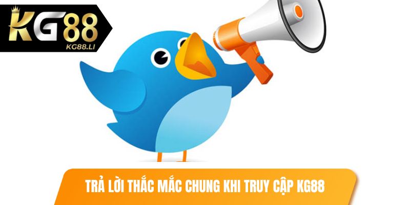 Trả lời nhanh những thắc mắc chung khi truy cập KG88