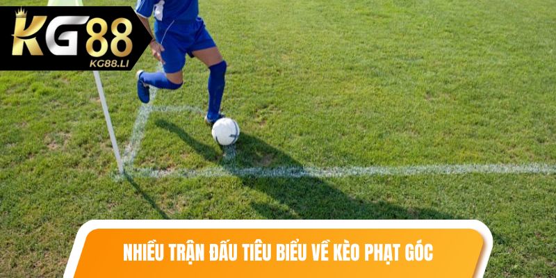 Nhiều trận đấu tiêu biểu về kèo phạt góc